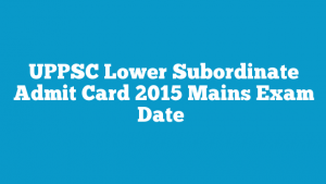 UPPSC-Lower-Subordinate-Admit-Card-2015-Mains-Exam-Date